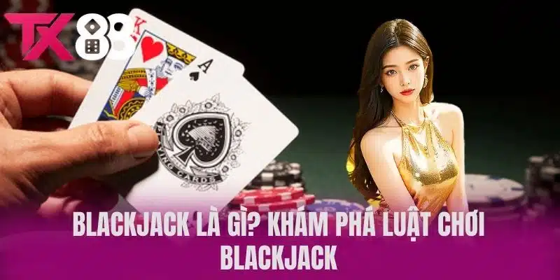 Blackjack Là Gì? Khám Phá Luật Chơi Blackjack