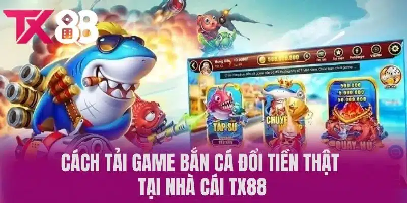 Cách Tải Game Bắn Cá Đổi Tiền Thật Tại Nhà Cái TX88