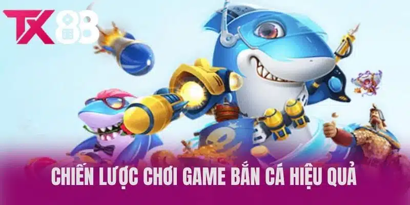 Chiến Lược Chơi Game Bắn Cá Hiệu Quả