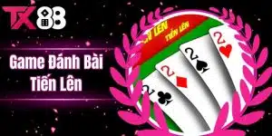 Game Đánh Bài Tiến Lên - Sảnh Game Bài Hấp Dẫn Nhất Tại Nhà Cái TX88