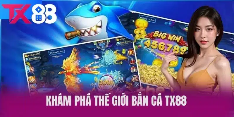 Khám Phá Thế Giới Bắn Cá TX88