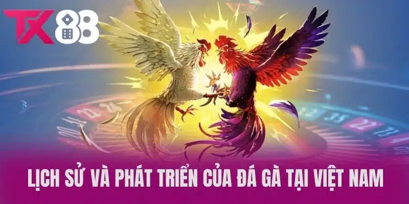 Lịch sử và phát triển của đá gà tại Việt Nam