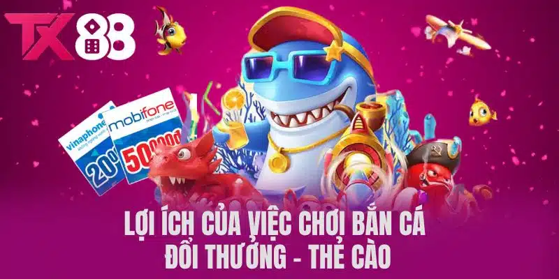 Lợi Ích Của Việc Chơi Bắn Cá Đổi Thưởng - Thẻ Cào