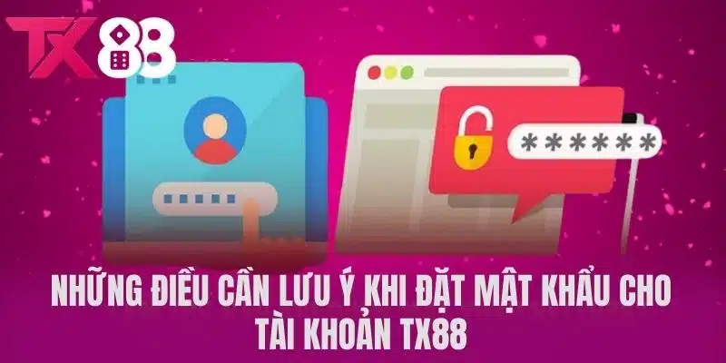 Những điều cần lưu ý khi đặt mật khẩu cho tài khoản TX88