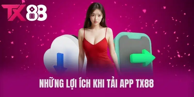 Những Lợi Ích Khi Tải App TX88